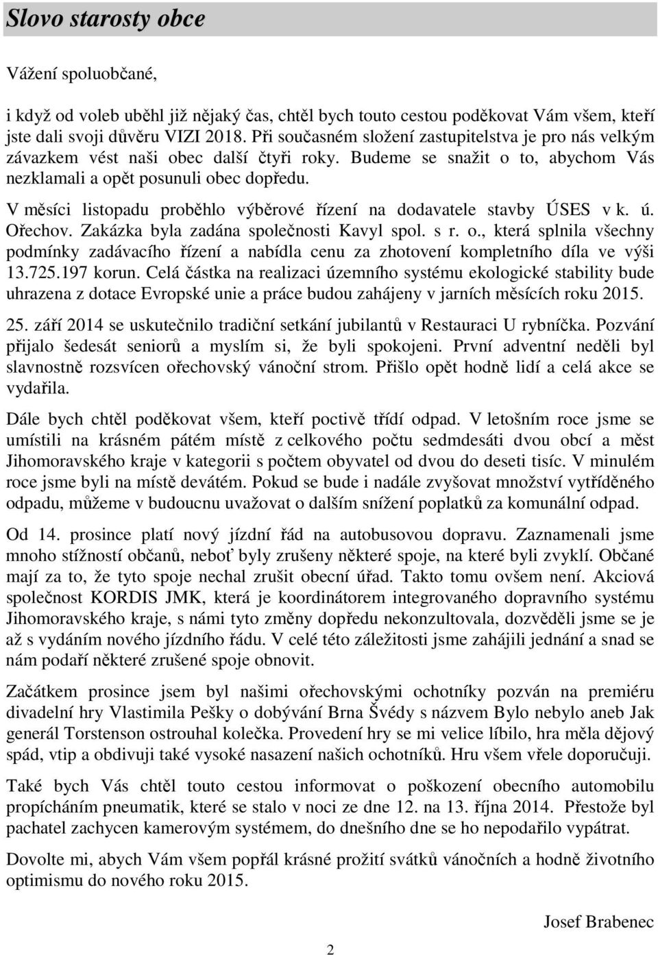 V měsíci listopadu proběhlo výběrové řízení na dodavatele stavby ÚSES v k. ú. Ořechov. Zakázka byla zadána společnosti Kavyl spol. s r. o.