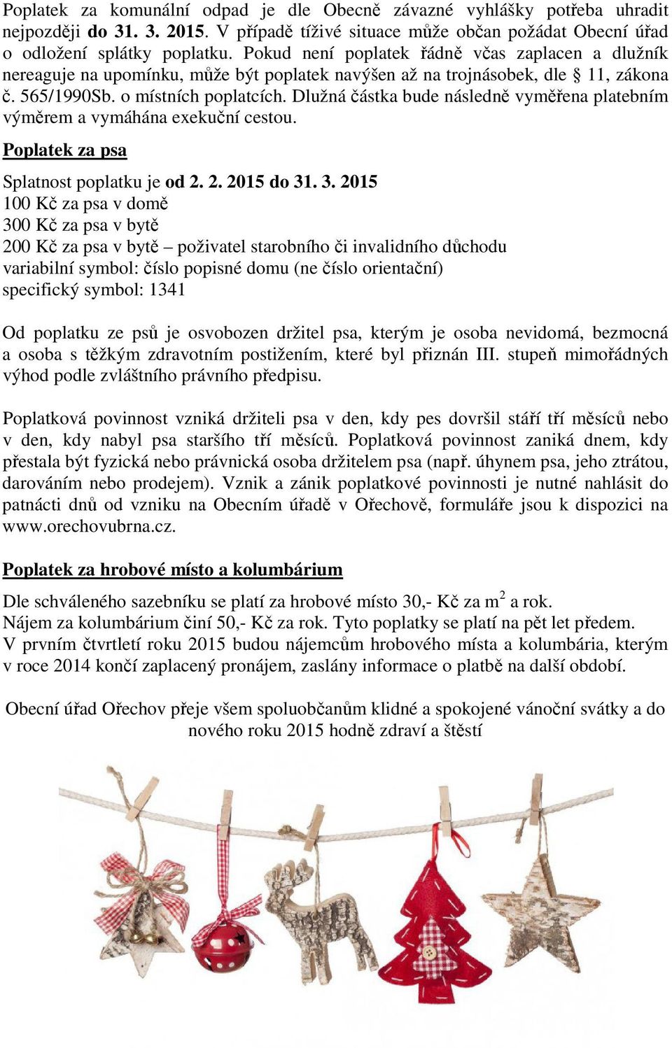 Dlužná částka bude následně vyměřena platebním výměrem a vymáhána exekuční cestou. Poplatek za psa Splatnost poplatku je od 2. 2. 2015 do 31