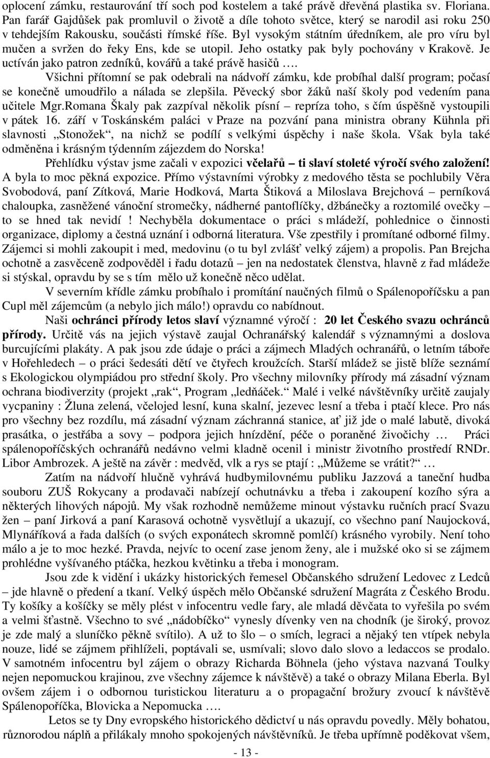 Byl vysokým státním úředníkem, ale pro víru byl mučen a svržen do řeky Ens, kde se utopil. Jeho ostatky pak byly pochovány v Krakově. Je uctíván jako patron zedníků, kovářů a také právě hasičů.