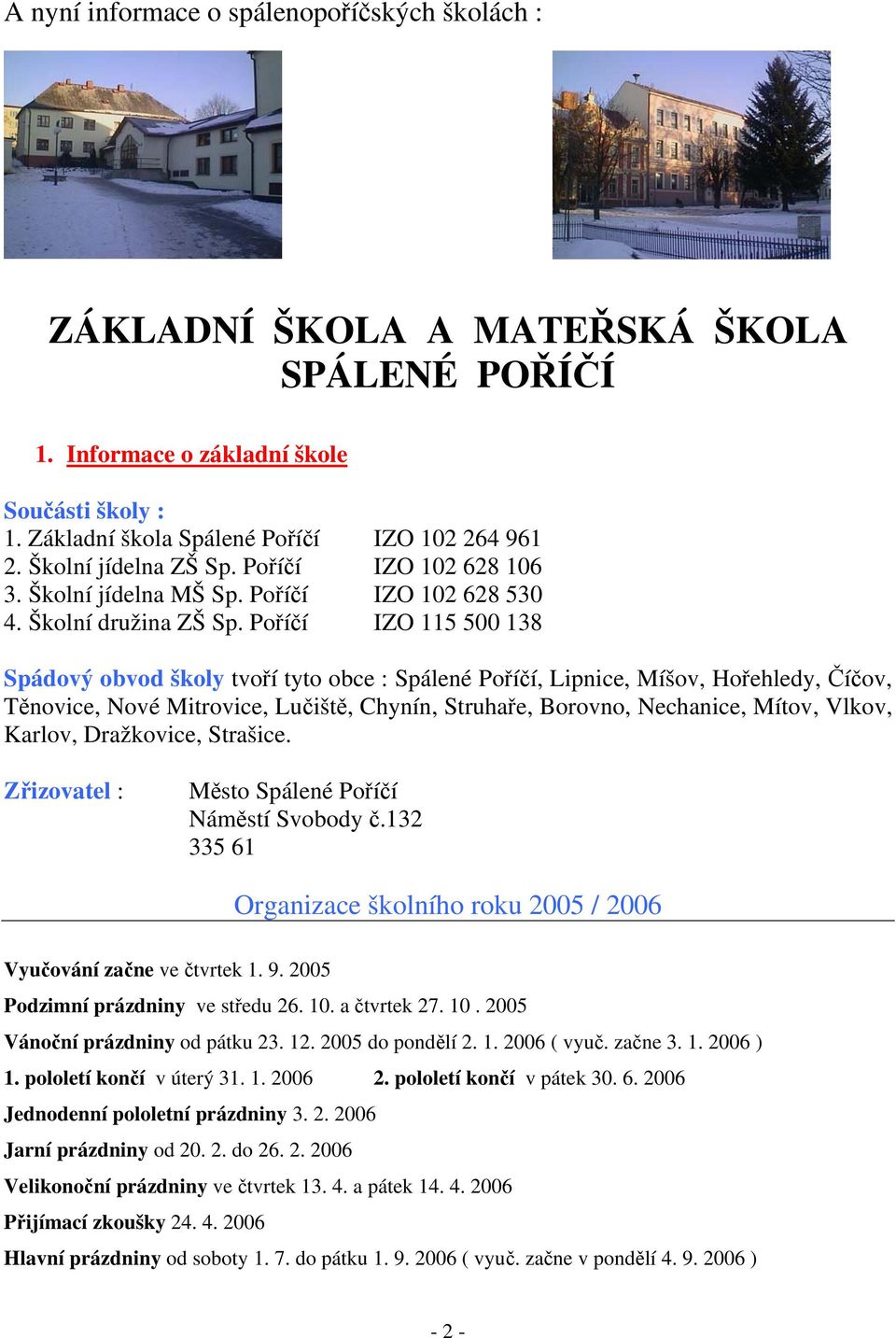 Poříčí IZO 115 500 138 Spádový obvod školy tvoří tyto obce : Spálené Poříčí, Lipnice, Míšov, Hořehledy, Číčov, Těnovice, Nové Mitrovice, Lučiště, Chynín, Struhaře, Borovno, Nechanice, Mítov, Vlkov,