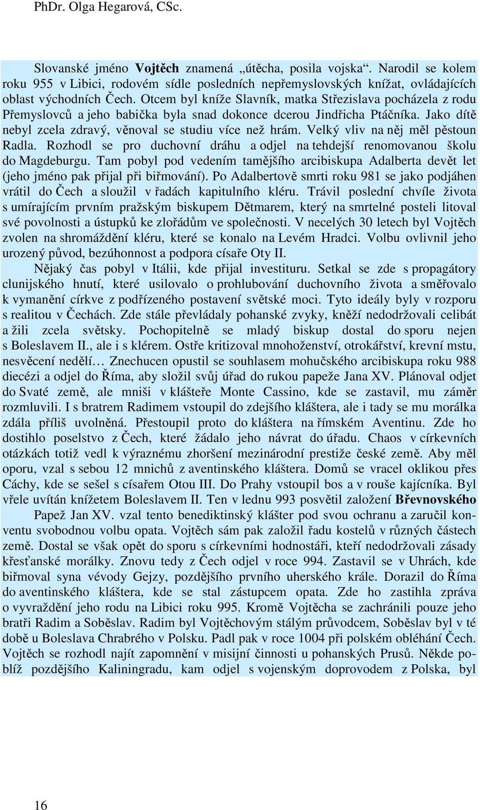 Otcem byl kníže Slavník, matka Střezislava pocházela z rodu Přemyslovců a jeho babička byla snad dokonce dcerou Jindřicha Ptáčníka. Jako dítě nebyl zcela zdravý, věnoval se studiu více než hrám.