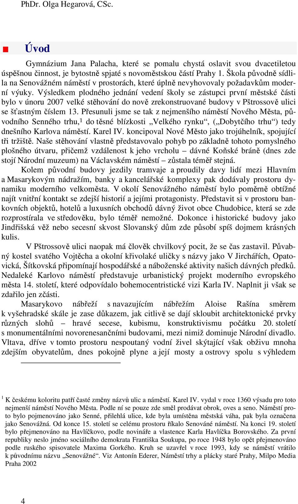 Výsledkem plodného jednání vedení školy se zástupci první městské části bylo v únoru 2007 velké stěhování do nově zrekonstruované budovy v Pštrossově ulici se šťastným číslem 13.