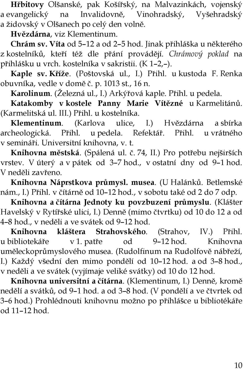 (Poštovská ul., I.) Přihl. u kustoda F. Renka obuvníka, vedle v domě č. p. 1013 st., 16 n. Karolinum. (Železná ul., I.) Arkýřová kaple. Přihl. u pedela.