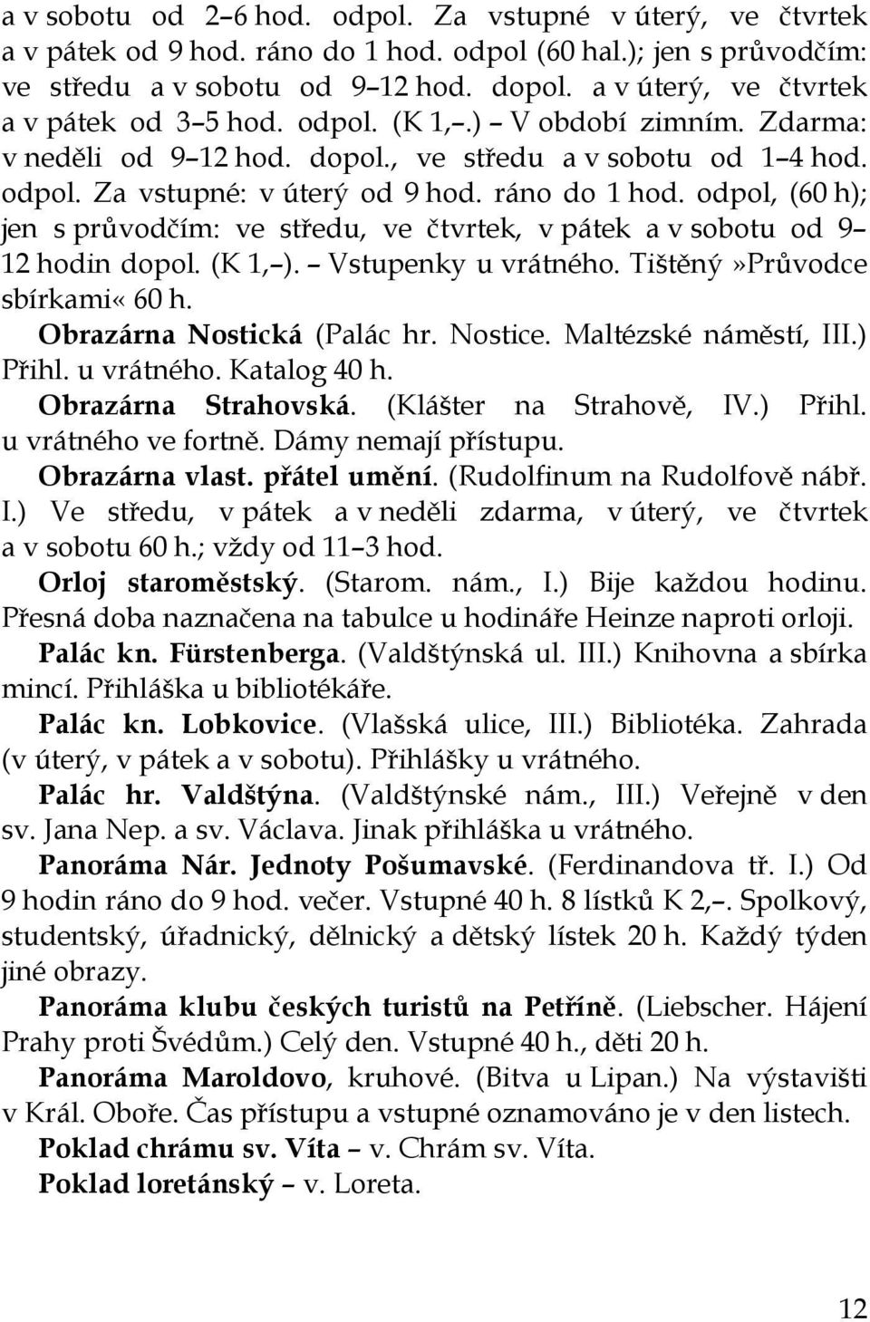 odpol, (60 h); jen s průvodčím: ve středu, ve čtvrtek, v pátek a v sobotu od 9 12 hodin dopol. (K 1, ). Vstupenky u vrátného. Tištěný»Průvodce sbírkami«60 h. Obrazárna Nostická (Palác hr. Nostice.