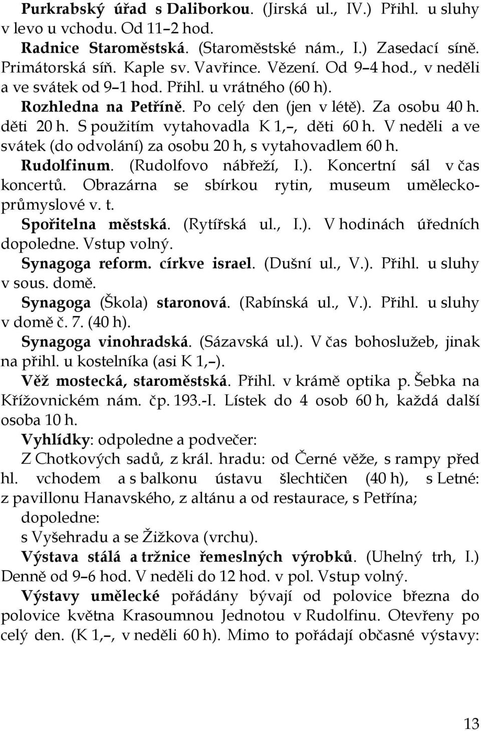 V neděli a ve svátek (do odvolání) za osobu 20 h, s vytahovadlem 60 h. Rudolfinum. (Rudolfovo nábřeží, I.). Koncertní sál v čas koncertů. Obrazárna se sbírkou rytin, museum uměleckoprůmyslové v. t.