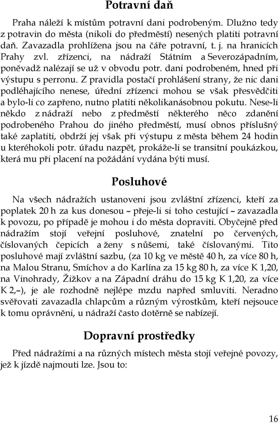 Z pravidla postačí prohlášení strany, že nic dani podléhajícího nenese, úřední zřízenci mohou se však přesvědčiti a bylo-li co zapřeno, nutno platiti několikanásobnou pokutu.