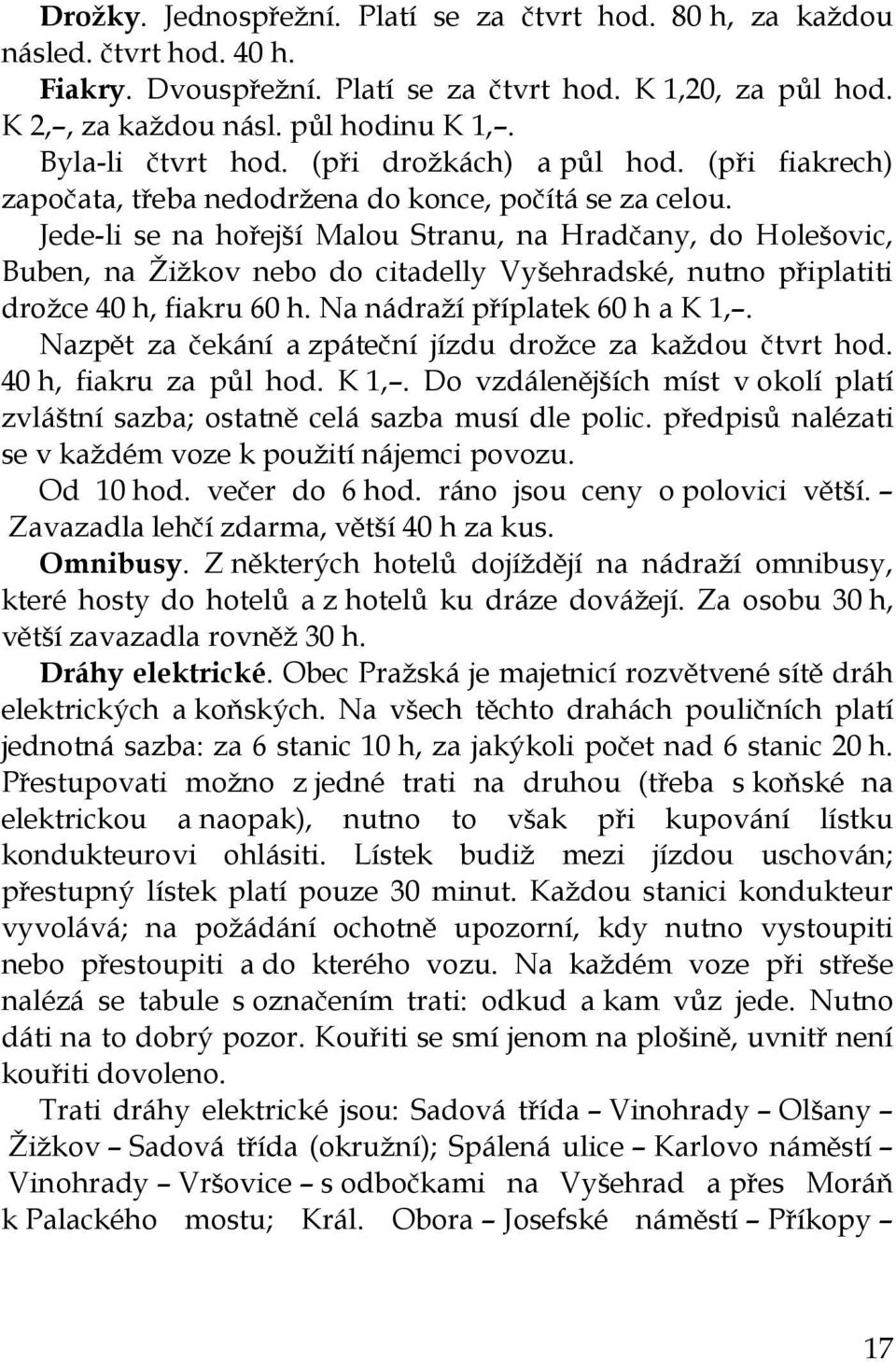 Jede-li se na hořejší Malou Stranu, na Hradčany, do Holešovic, Buben, na Žižkov nebo do citadelly Vyšehradské, nutno připlatiti drožce 40 h, fiakru 60 h. Na nádraží příplatek 60 h a K 1,.