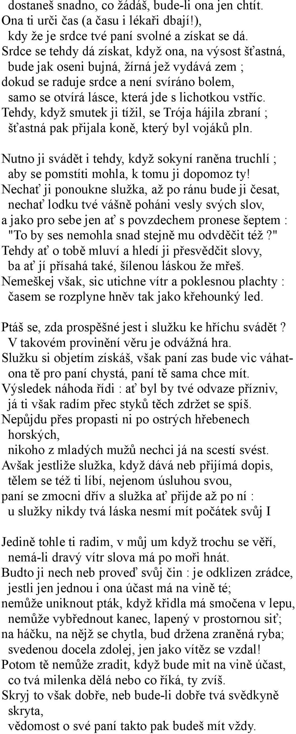 Tehdy, když smutek ji tížil, se Trója hájila zbraní ; šťastná pak přijala koně, který byl vojáků pln. Nutno ji svádět i tehdy, když sokyní raněna truchlí ; aby se pomstíti mohla, k tomu ji dopomoz ty!