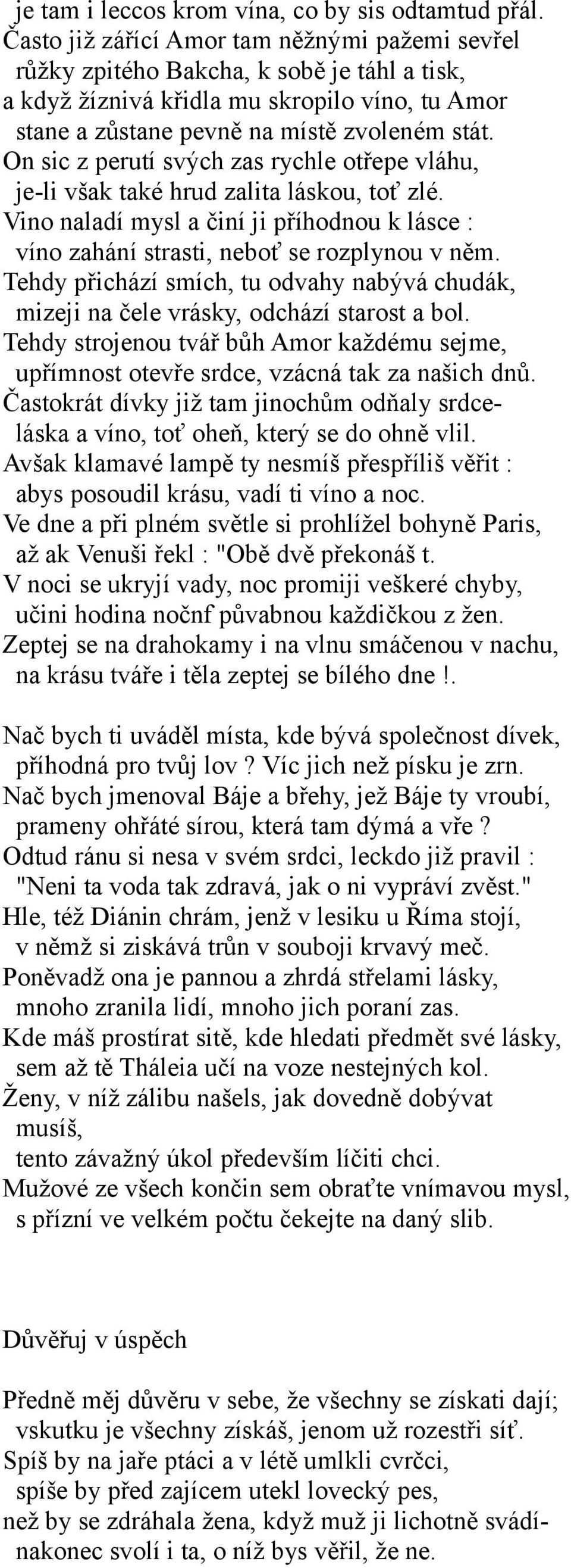 On sic z perutí svých zas rychle otřepe vláhu, je-li však také hrud zalita láskou, toť zlé. Vino naladí mysl a činí ji příhodnou k lásce : víno zahání strasti, neboť se rozplynou v něm.