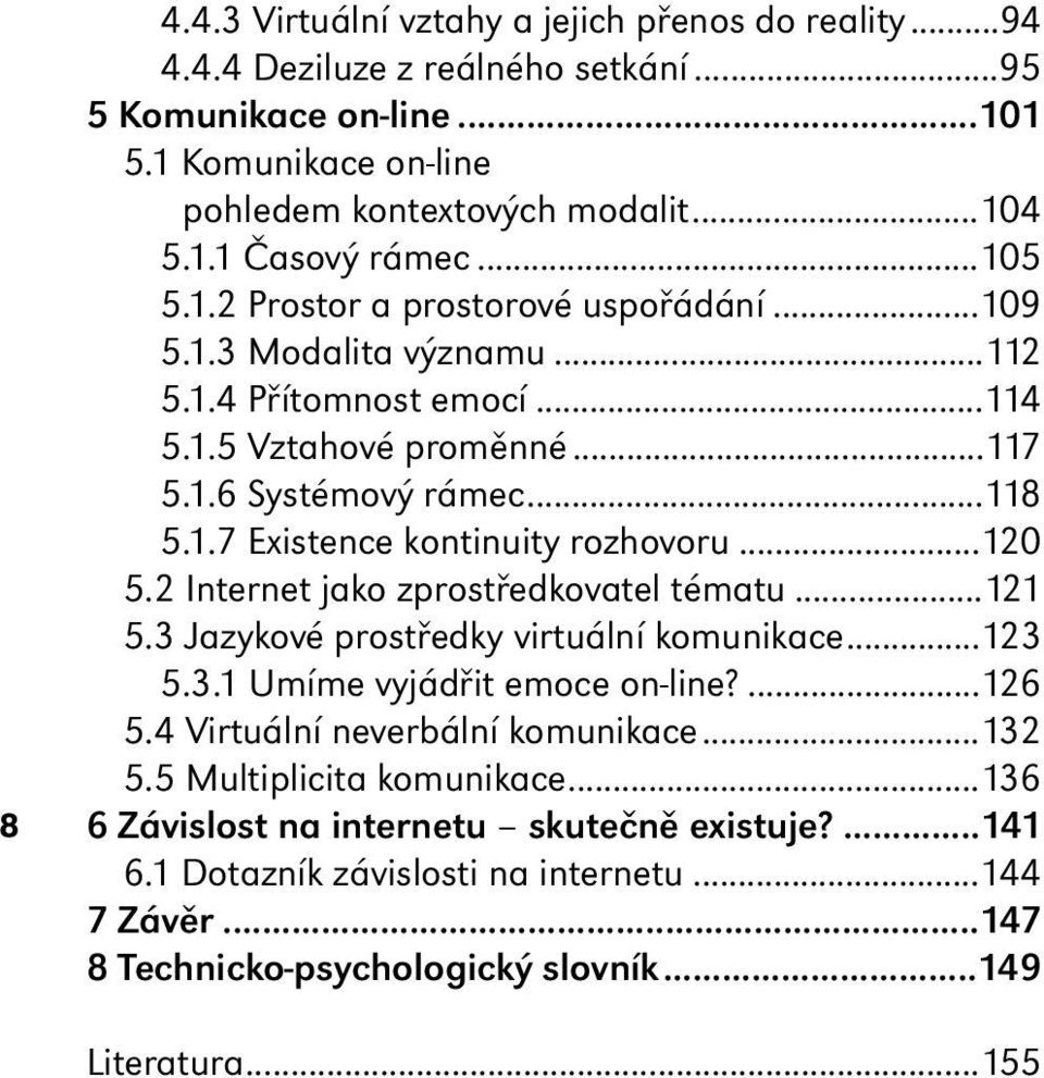 ..120 5.2 Internet jako zprostředkovatel tématu...121 5.3 Jazykové prostředky virtuální komunikace...123 5.3.1 Umíme vyjádřit emoce on-line?...126 5.4 Virtuální neverbální komunikace...132 5.