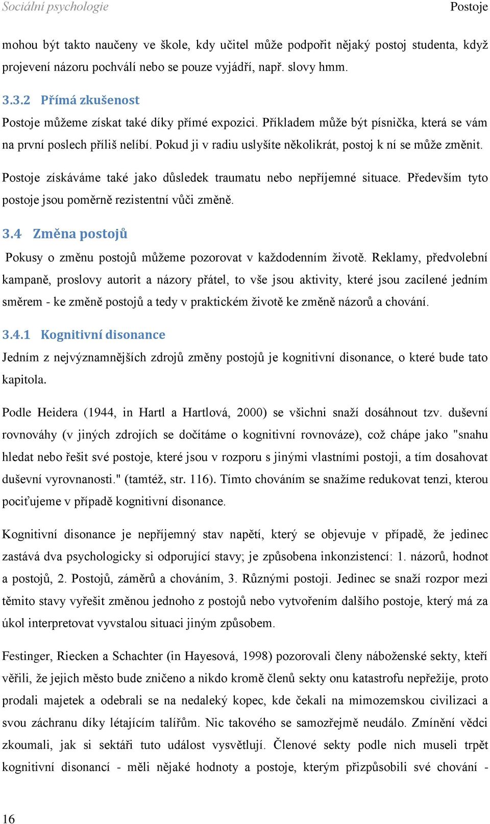 Pokud ji v radiu uslyšíte několikrát, postoj k ní se může změnit. Postoje získáváme také jako důsledek traumatu nebo nepříjemné situace. Především tyto postoje jsou poměrně rezistentní vůči změně. 3.