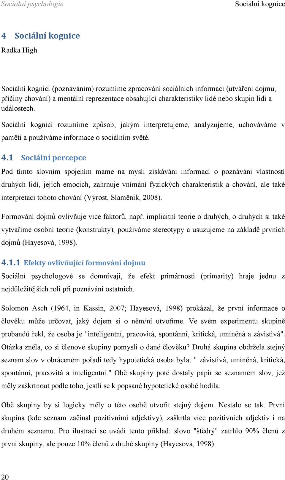 1 Sociální percepce Pod tímto slovním spojením máme na mysli získávání informací o poznávání vlastností druhých lidí, jejích emocích, zahrnuje vnímání fyzických charakteristik a chování, ale také