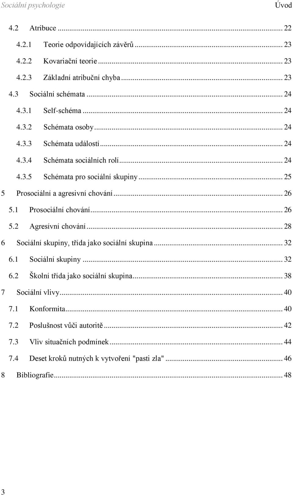 .. 26 5.2 Agresívní chování... 28 6 Sociální skupiny, třída jako sociální skupina... 32 6.1 Sociální skupiny... 32 6.2 Školní třída jako sociální skupina... 38 7 Sociální vlivy... 40 7.