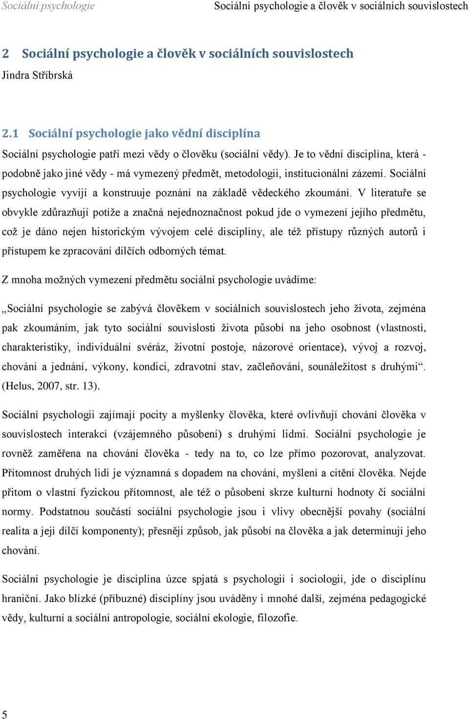 Je to vědní disciplína, která - podobně jako jiné vědy - má vymezený předmět, metodologii, institucionální zázemí. Sociální psychologie vyvíjí a konstruuje poznání na základě vědeckého zkoumání.