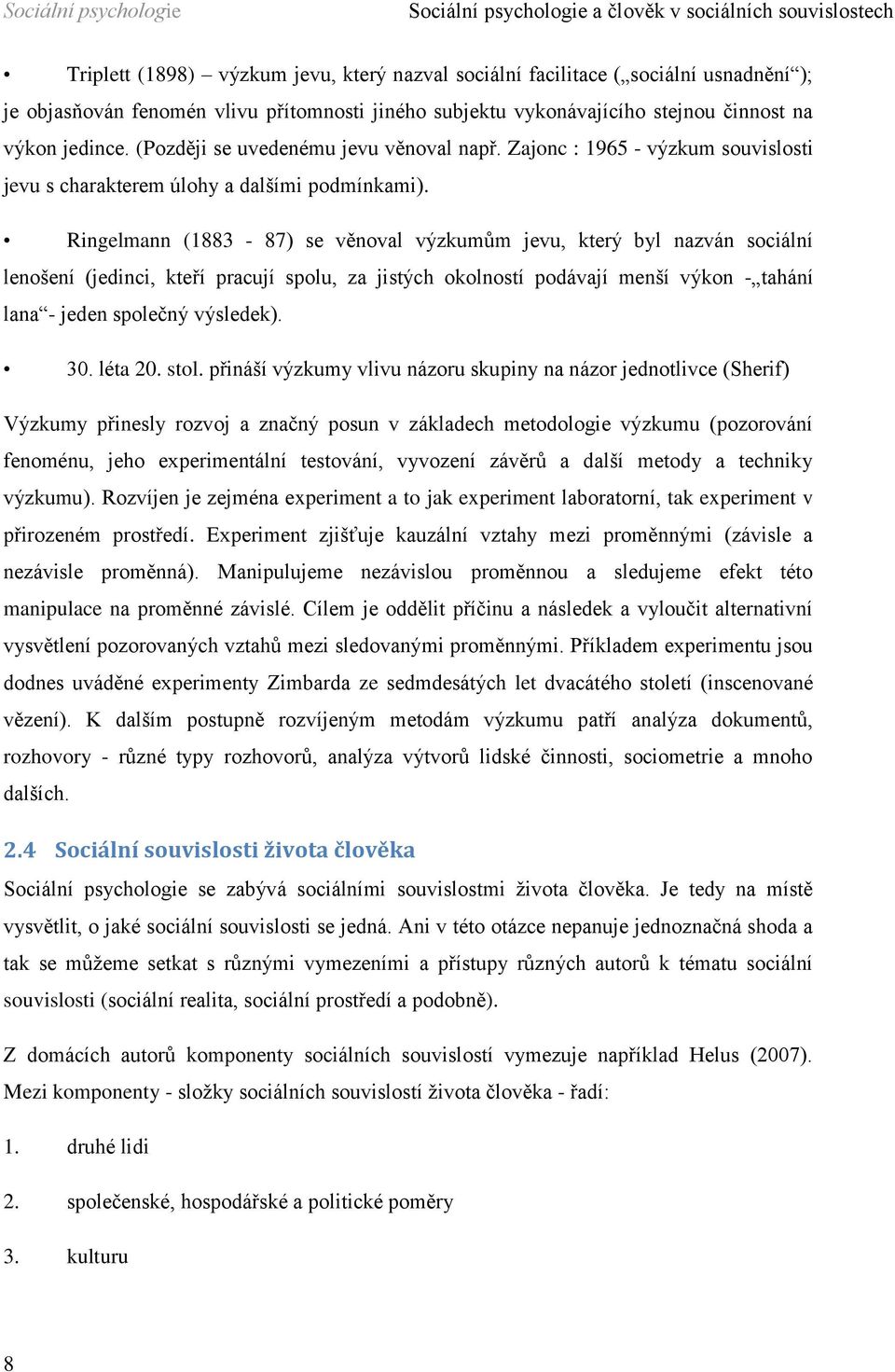 Ringelmann (1883-87) se věnoval výzkumům jevu, který byl nazván sociální lenošení (jedinci, kteří pracují spolu, za jistých okolností podávají menší výkon - tahání lana - jeden společný výsledek). 30.