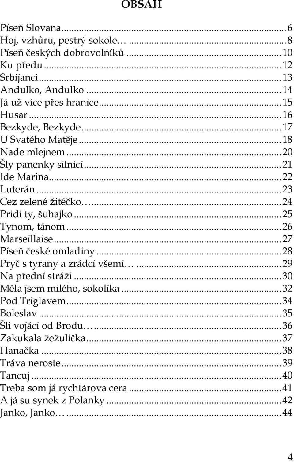 .. 25 Tynom, tánom... 26 Marseillaise... 27 Píseň české omladiny... 28 Pryč s tyrany a zrádci všemi... 29 Na přední stráži... 30 Měla jsem milého, sokolíka... 32 Pod Triglavem.