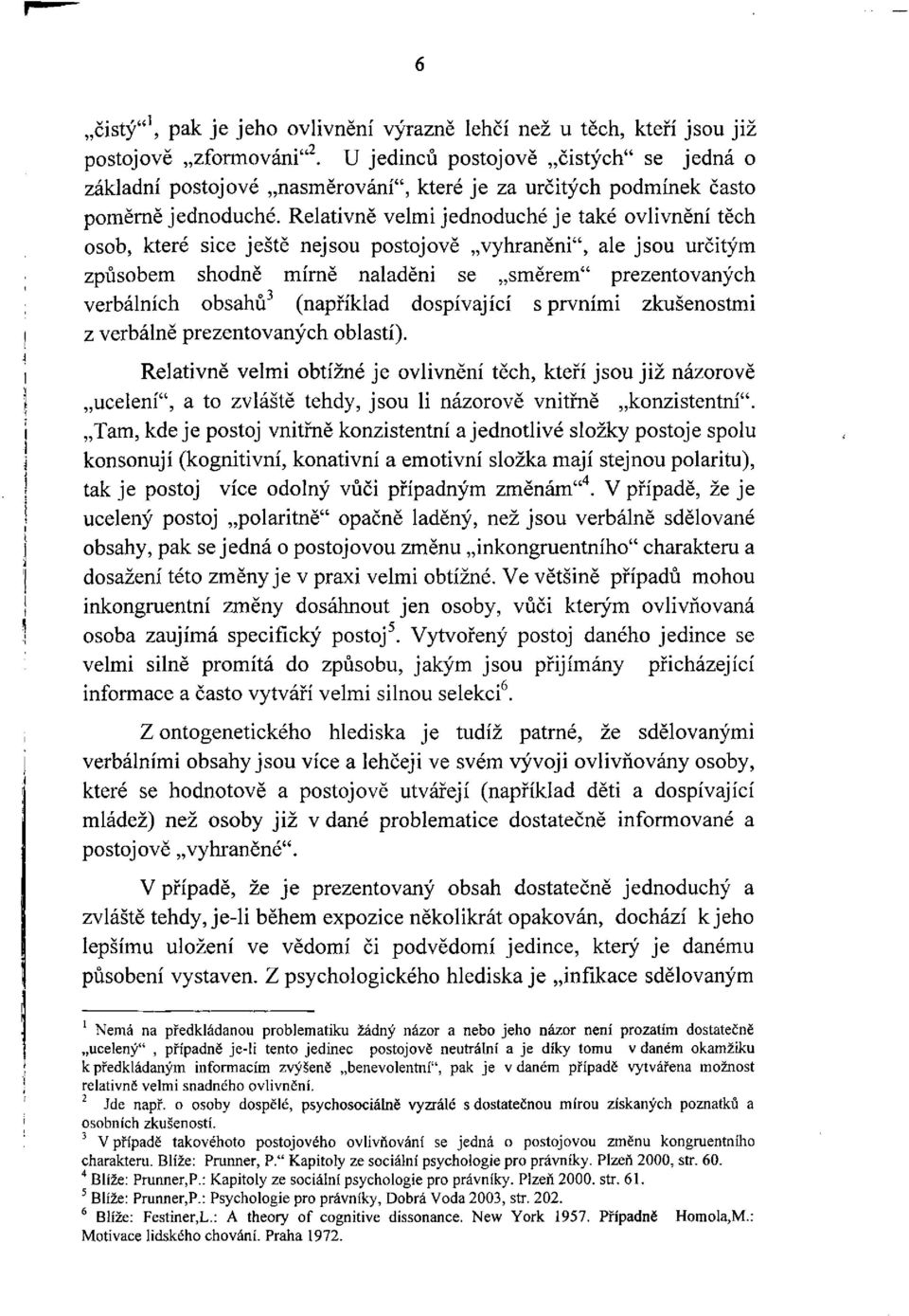 Relativně velmi jednoduché je také ovlivnění těch osob, které sice ještě nejsou postojově vyhraněni", ale jsou určitým způsobem shodně mírně naladěni se směrem" prezentovaných verbálních obsahů