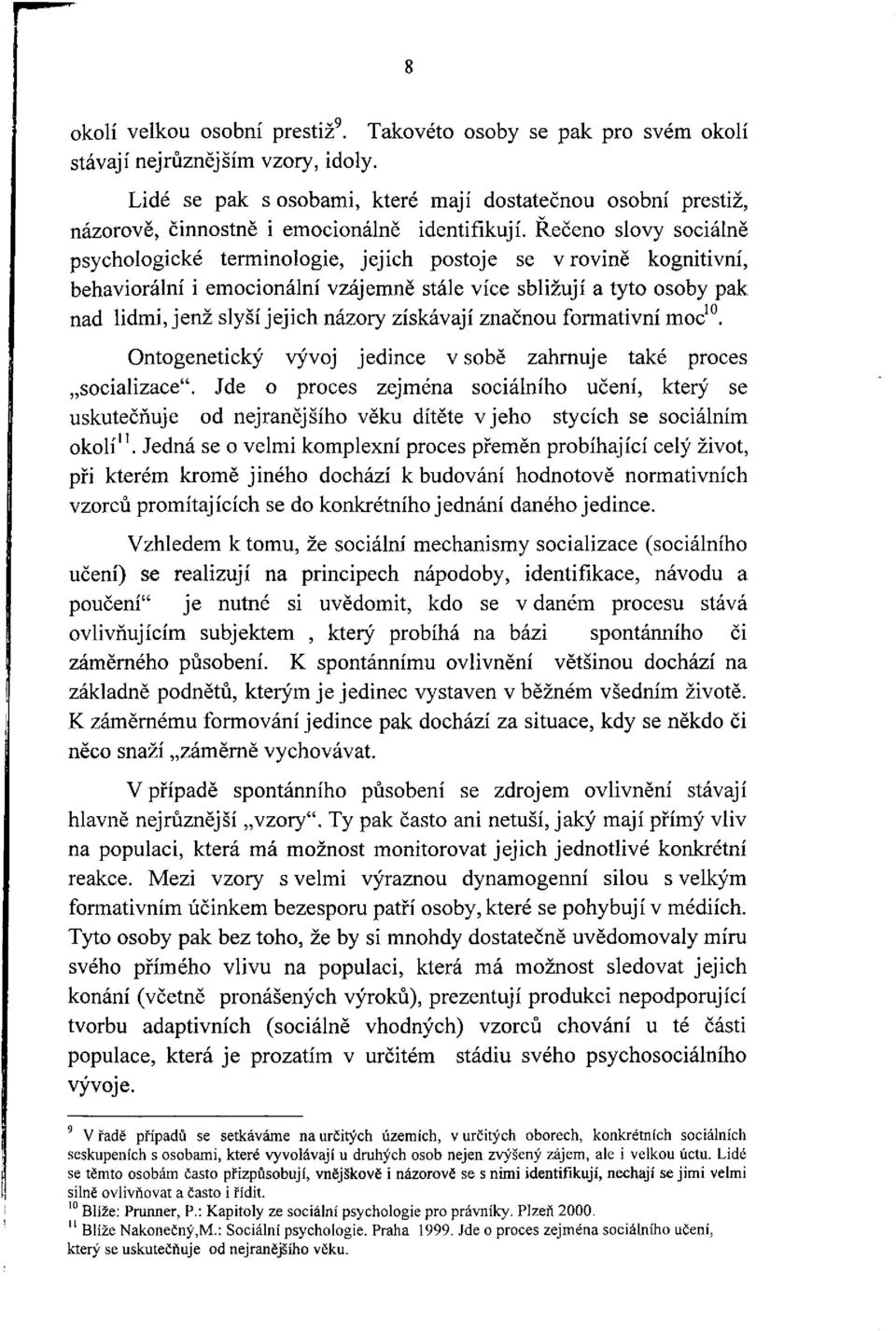 Řečeno slovy sociálně psychologické terminologie, jejich postoje se v rovině kognitivní, behaviorální i emocionální vzájemně stále více sbližují a tyto osoby pak nad lidmi, jenž slyší jejich názory