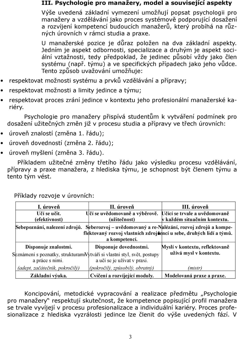 Jedním je aspekt odbornosti, specializace a druhým je aspekt sociální vztažnosti, tedy předpoklad, že jedinec působí vždy jako člen systému (např. týmu) a ve specifických případech jako jeho vůdce.