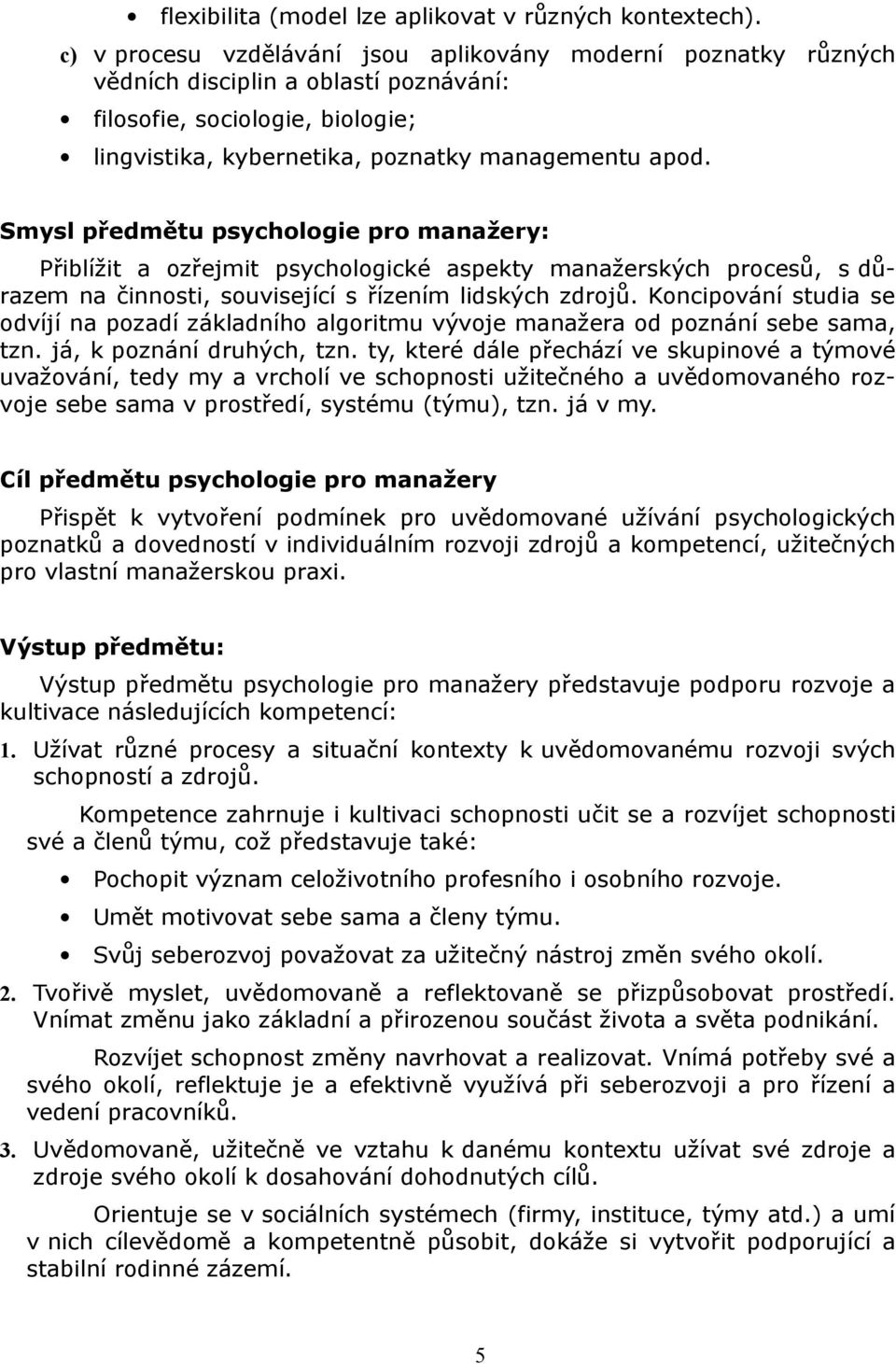 Smysl předmětu psychologie pro manažery: Přiblížit a ozřejmit psychologické aspekty manažerských procesů, s důrazem na činnosti, související s řízením lidských zdrojů.