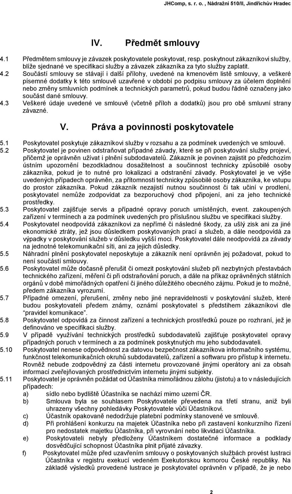 2 Součástí smlouvy se stávají i další přílohy, uvedené na kmenovém listě smlouvy, a veškeré písemné dodatky k této smlouvě uzavřené v období po podpisu smlouvy za účelem doplnění nebo změny smluvních