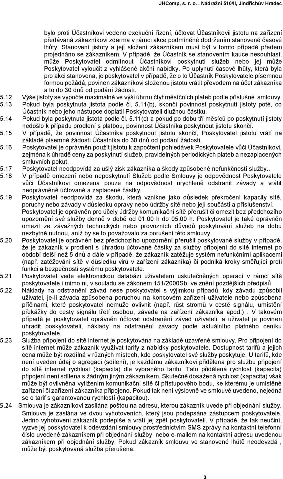 V případě, že Účastník se stanovením kauce nesouhlasí, může Poskytovatel odmítnout Účastníkovi poskytnutí služeb nebo jej může Poskytovatel vyloučit z vyhlášené akční nabídky.