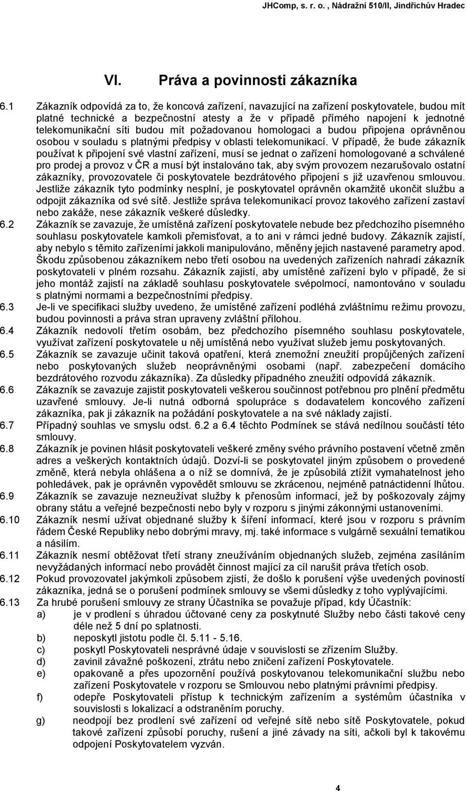 budou mít požadovanou homologaci a budou připojena oprávněnou osobou v souladu s platnými předpisy v oblasti telekomunikací.