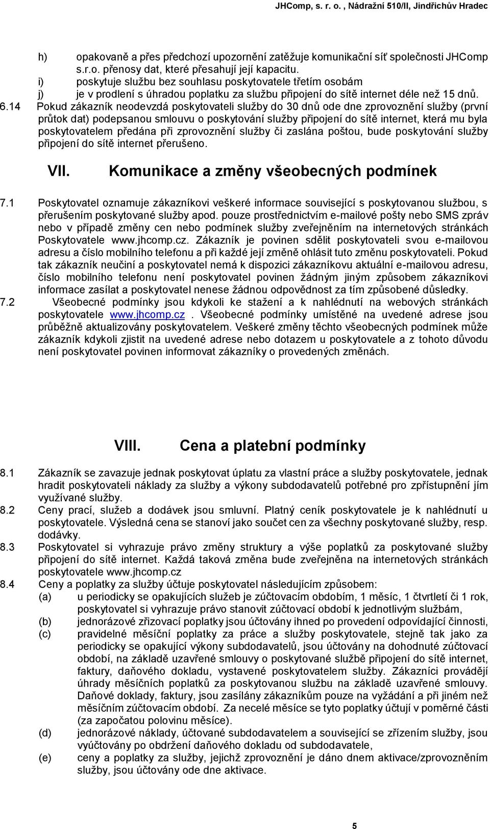 14 Pokud zákazník neodevzdá poskytovateli služby do 30 dnů ode dne zprovoznění služby (první průtok dat) podepsanou smlouvu o poskytování služby připojení do sítě internet, která mu byla