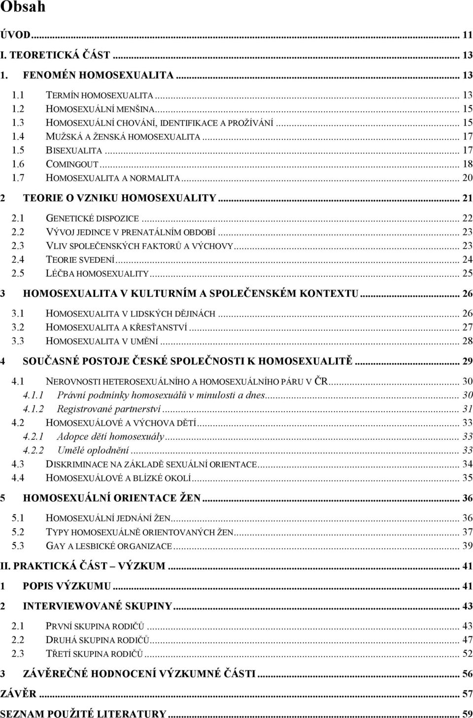 3 VLIV SPOLEČENSKÝCH FAKTORŮ A VÝCHOVY... 23 2.4 TEORIE SVEDENÍ... 24 2.5 LÉČBA HOMOSEXUALITY... 25 3 HOMOSEXUALITA V KULTURNÍM A SPOLEČENSKÉM KONTEXTU... 26 3.1 HOMOSEXUALITA V LIDSKÝCH DĚJINÁCH.