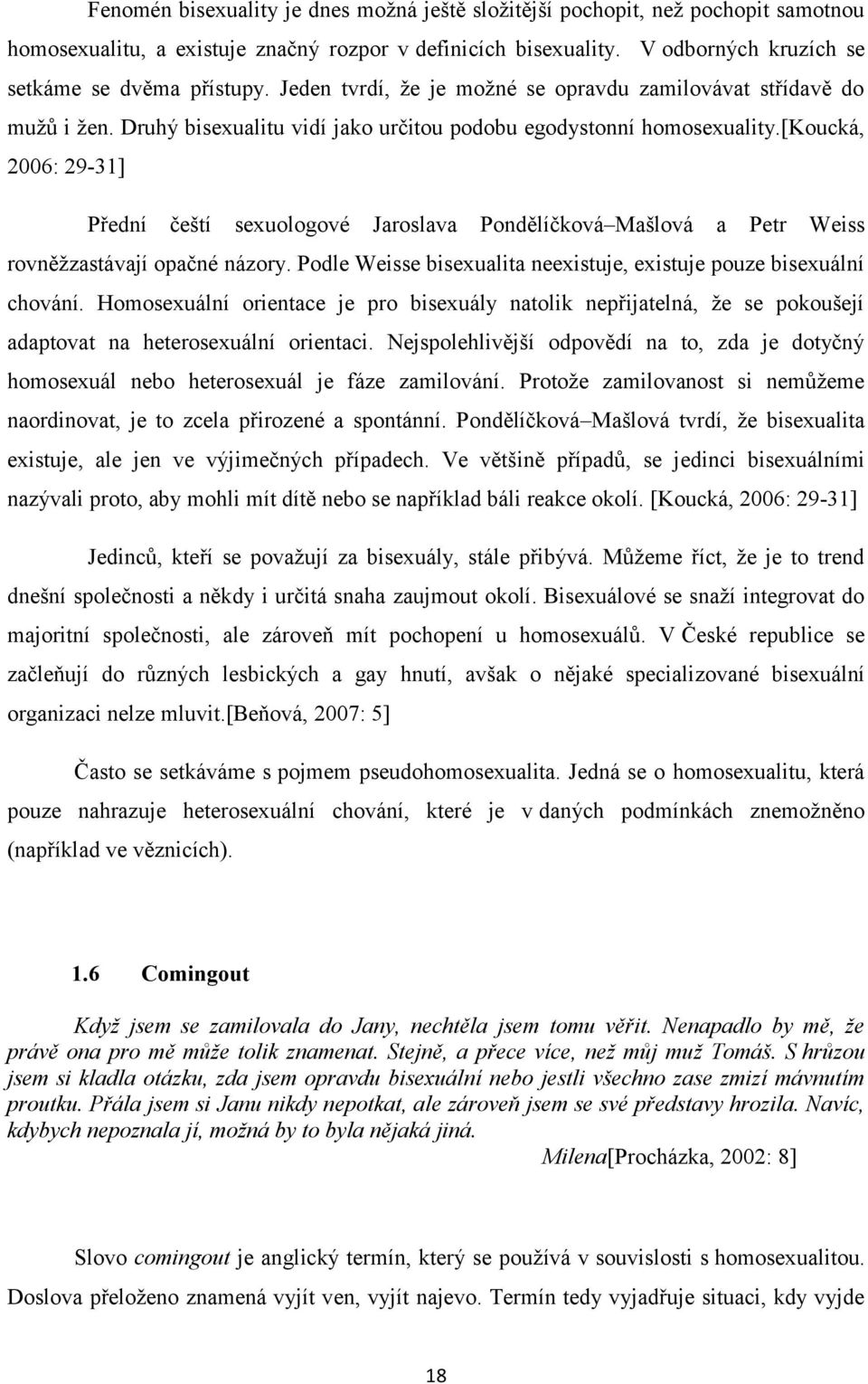 [koucká, 2006: 29-31] Přední čeští sexuologové Jaroslava Pondělíčková Mašlová a Petr Weiss rovněžzastávají opačné názory. Podle Weisse bisexualita neexistuje, existuje pouze bisexuální chování.