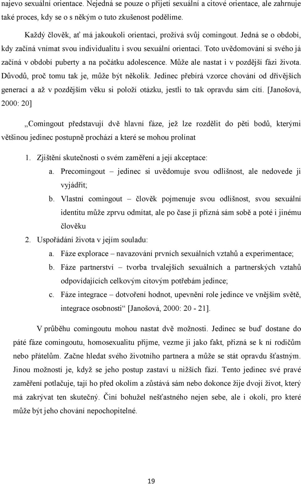 Toto uvědomování si svého já začíná v období puberty a na počátku adolescence. Může ale nastat i v pozdější fázi života. Důvodů, proč tomu tak je, může být několik.