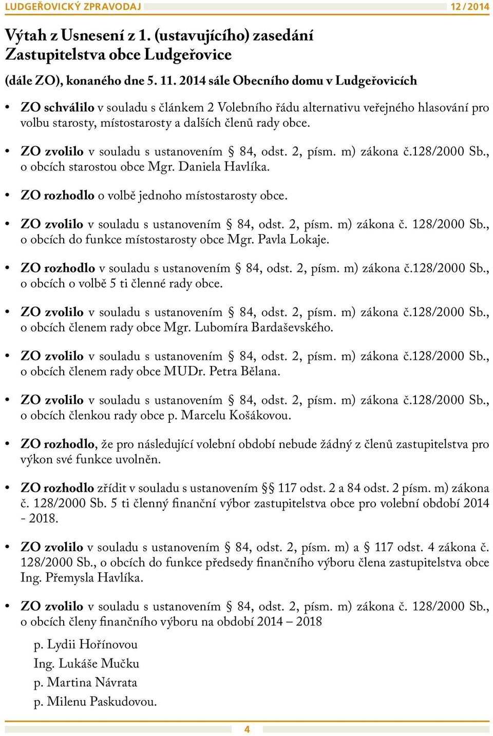 ZO zvolilo v souladu s ustanovením 84, odst. 2, písm. m) zákona č.128/2000 Sb., o obcích starostou obce Mgr. Daniela Havlíka. ZO rozhodlo o volbě jednoho místostarosty obce.