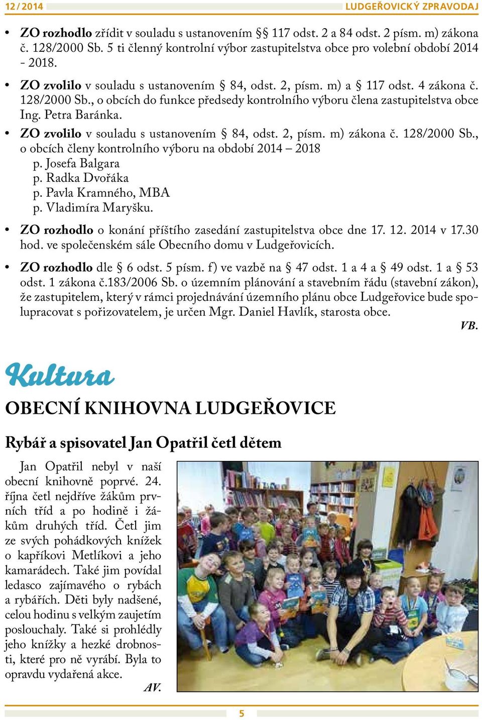 , o obcích do funkce předsedy kontrolního výboru člena zastupitelstva obce Ing. Petra Baránka. ZO zvolilo v souladu s ustanovením 84, odst. 2, písm. m) zákona č. 128/2000 Sb.