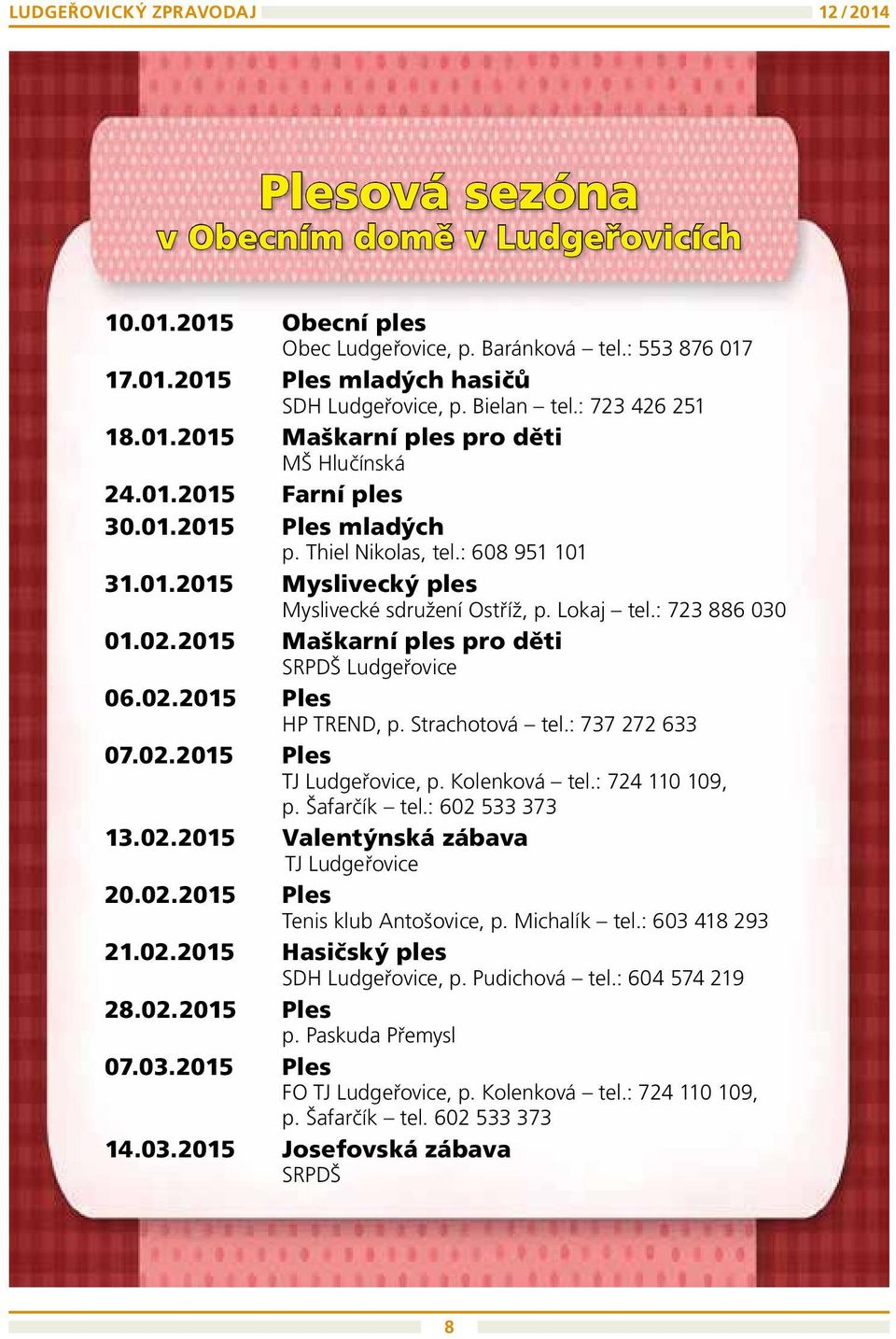 Lokaj tel.: 723 886 030 01.02.2015 Maškarní ples pro děti SRPDŠ Ludgeřovice 06.02.2015 Ples HP TREND, p. Strachotová tel.: 737 272 633 07.02.2015 Ples TJ Ludgeřovice, p. Kolenková tel.