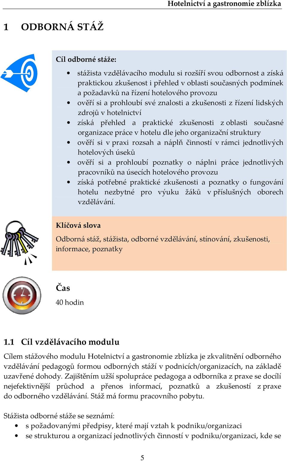 ověří si v praxi rozsah a náplň činností v rámci jednotlivých hotelových úseků ověří si a prohloubí poznatky o náplni práce jednotlivých pracovníků na úsecích hotelového provozu získá potřebné