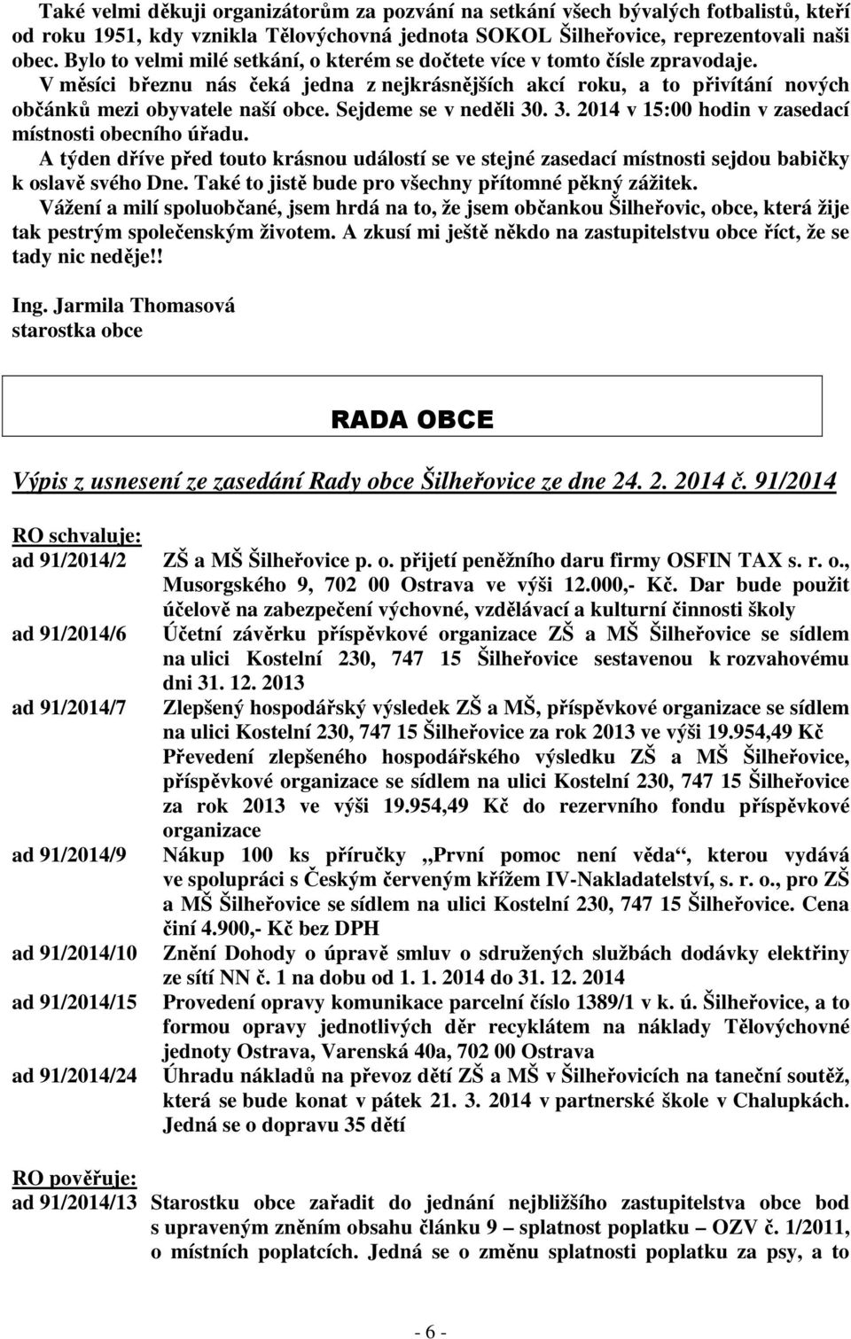 Sejdeme se v neděli 30. 3. 2014 v 15:00 hodin v zasedací místnosti obecního úřadu. A týden dříve před touto krásnou událostí se ve stejné zasedací místnosti sejdou babičky k oslavě svého Dne.