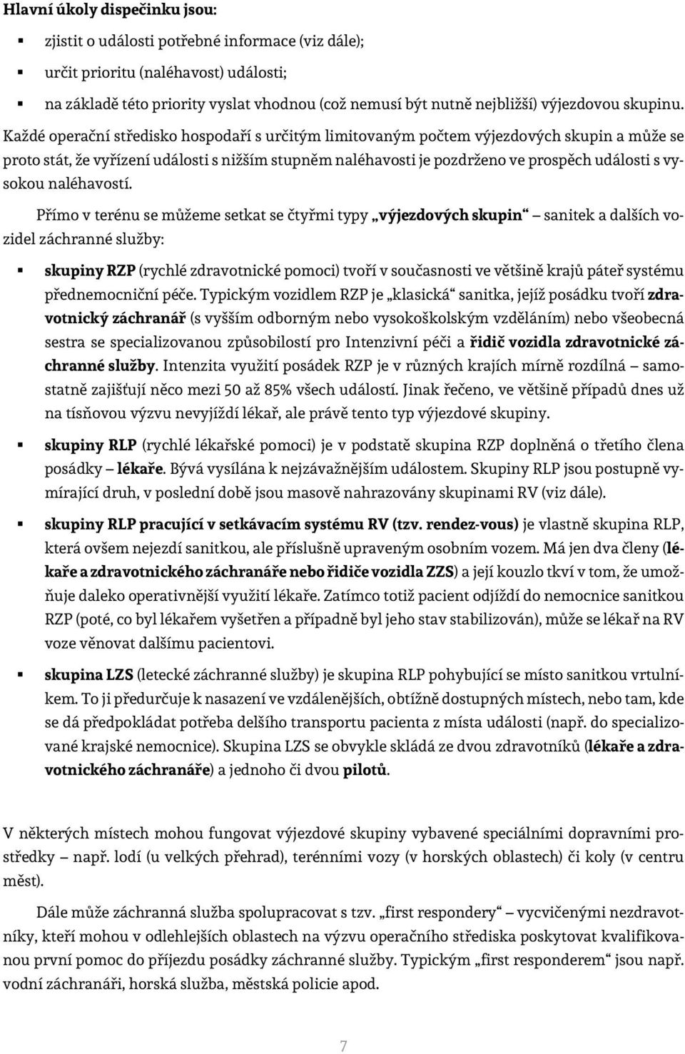 Každé operační středisko hospodaří s určitým limitovaným počtem výjezdových skupin a může se proto stát, že vyřízení události s nižším stupněm naléhavosti je pozdrženo ve prospěch události s vysokou