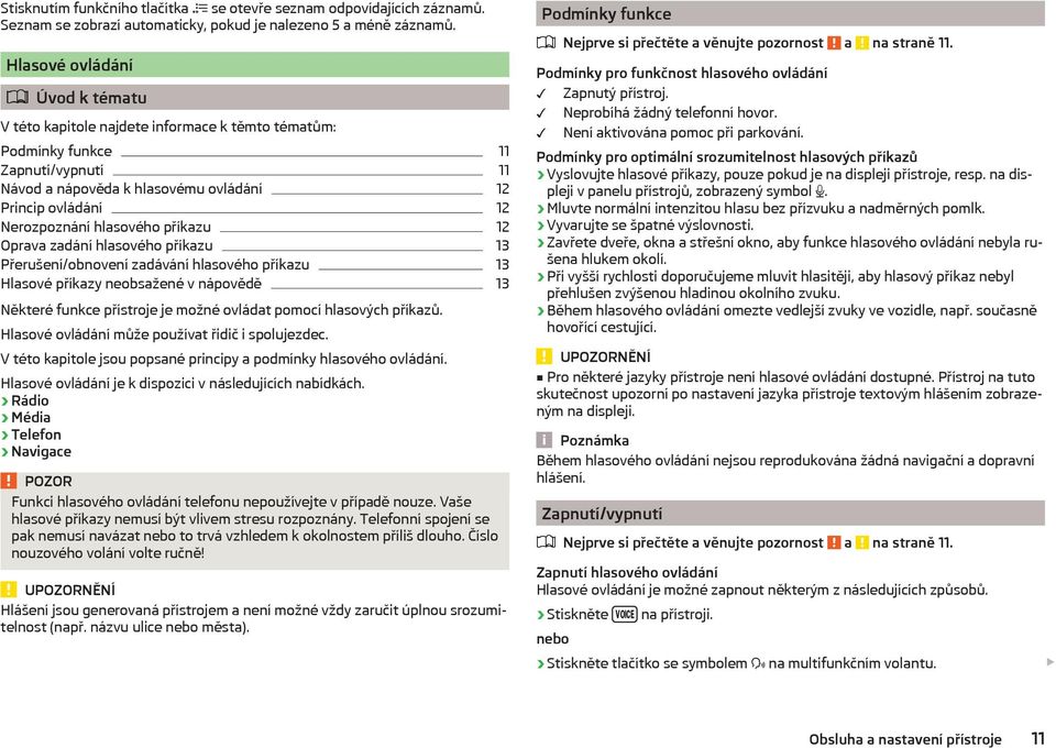 hlasového příkazu 12 Oprava zadání hlasového příkazu 13 Přerušení/obnovení zadávání hlasového příkazu 13 Hlasové příkazy neobsažené v nápovědě 13 Některé funkce přístroje je možné ovládat pomocí
