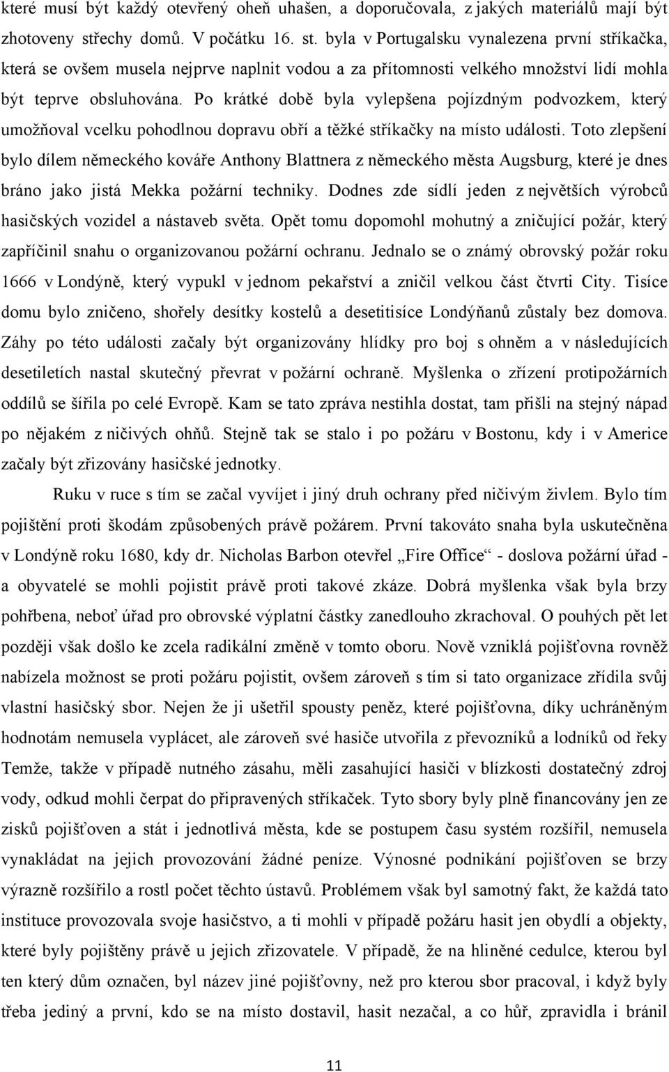 Po krátké době byla vylepšena pojízdným podvozkem, který umoţňoval vcelku pohodlnou dopravu obří a těţké stříkačky na místo události.