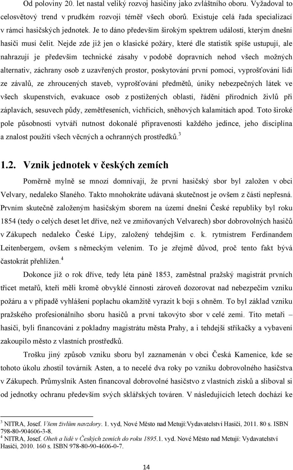 Nejde zde jiţ jen o klasické poţáry, které dle statistik spíše ustupují, ale nahrazují je především technické zásahy v podobě dopravních nehod všech moţných alternativ, záchrany osob z uzavřených