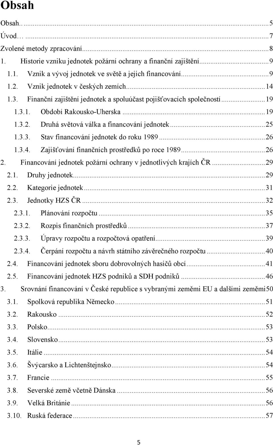 Druhá světová válka a financování jednotek... 25 1.3.3. Stav financování jednotek do roku 1989... 26 1.3.4. Zajišťování finančních prostředků po roce 1989... 26 2.