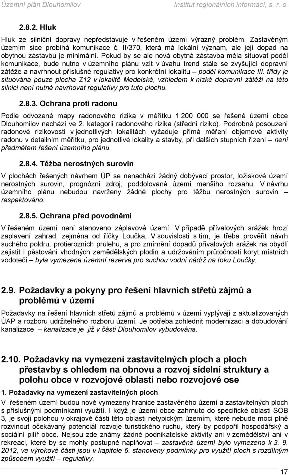 Pokud by se ale nová obytná zástavba měla situovat podél komunikace, bude nutno v územního plánu vzít v úvahu trend stále se zvyšující dopravní zátěže a navrhnout příslušné regulativy pro konkrétní