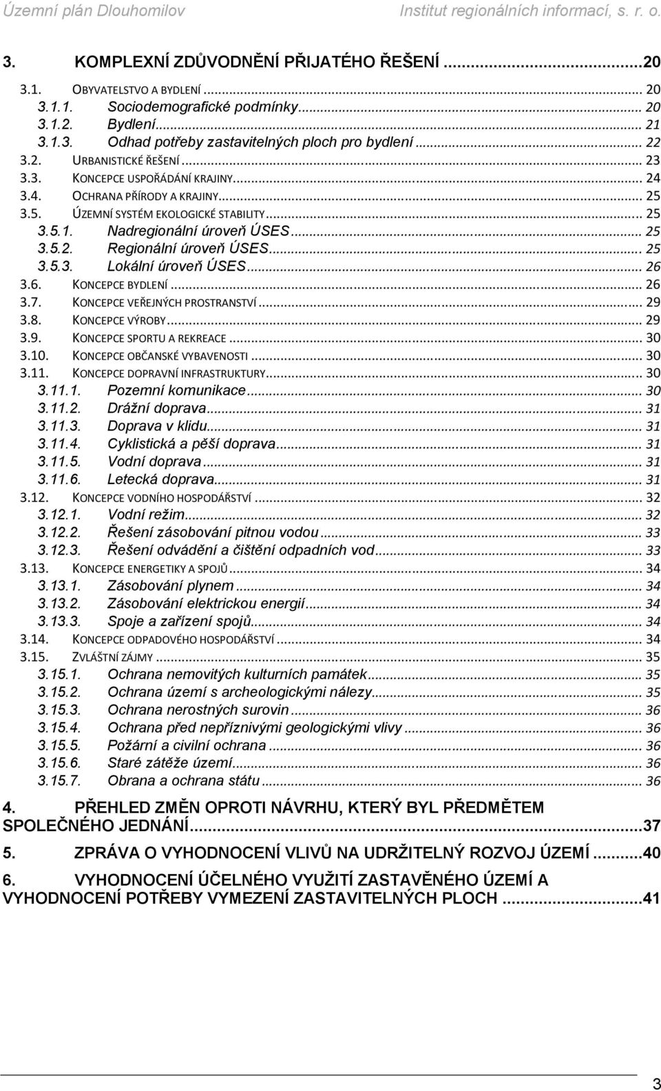 .. 25 3.5.3. Lokální úroveň ÚSES... 26 3.6. KONCEPCE BYDLENÍ... 26 3.7. KONCEPCE VEŘEJNÝCH PROSTRANSTVÍ... 29 3.8. KONCEPCE VÝROBY... 29 3.9. KONCEPCE SPORTU A REKREACE... 30 3.10.