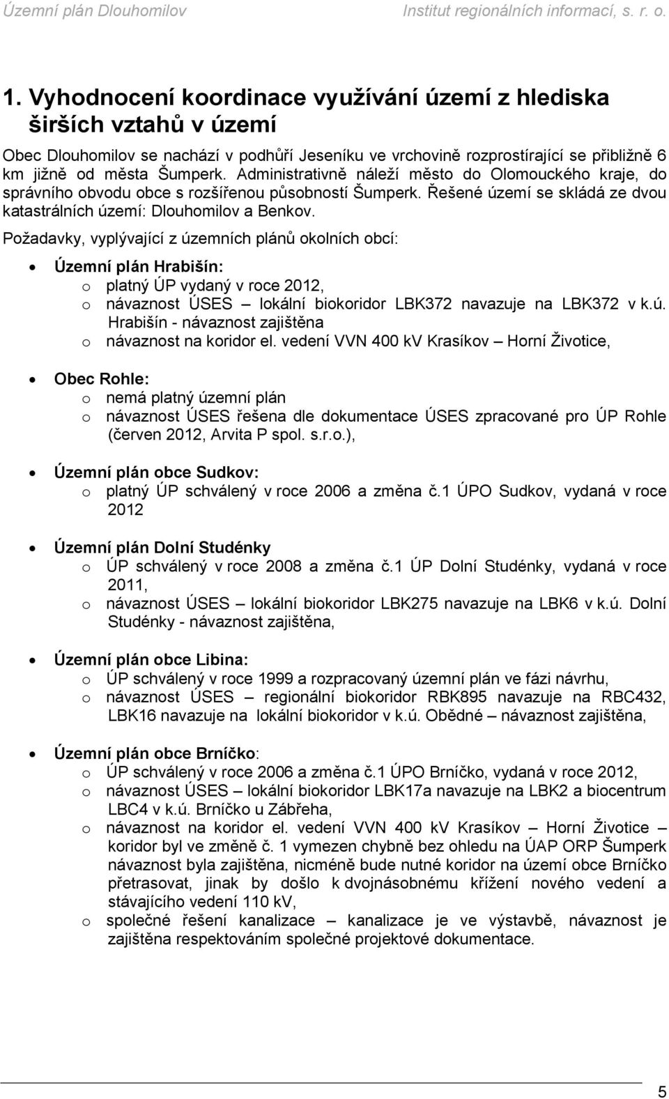 Požadavky, vyplývající z územních plánů okolních obcí: Územní plán Hrabišín: o platný ÚP vydaný v roce 2012, o návaznost ÚSES lokální biokoridor LBK372 navazuje na LBK372 v k.ú. Hrabišín - návaznost zajištěna o návaznost na koridor el.