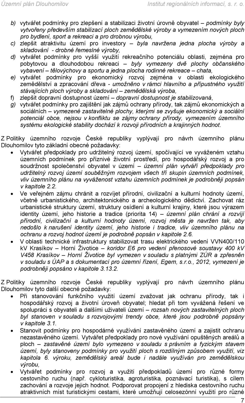 oblasti, zejména pro pobytovou a dlouhodobou rekreaci byly vymezeny dvě plochy občanského vybavení tělovýchovy a sportu a jedna plocha rodinné rekreace chata, e) vytvářet podmínky pro ekonomický