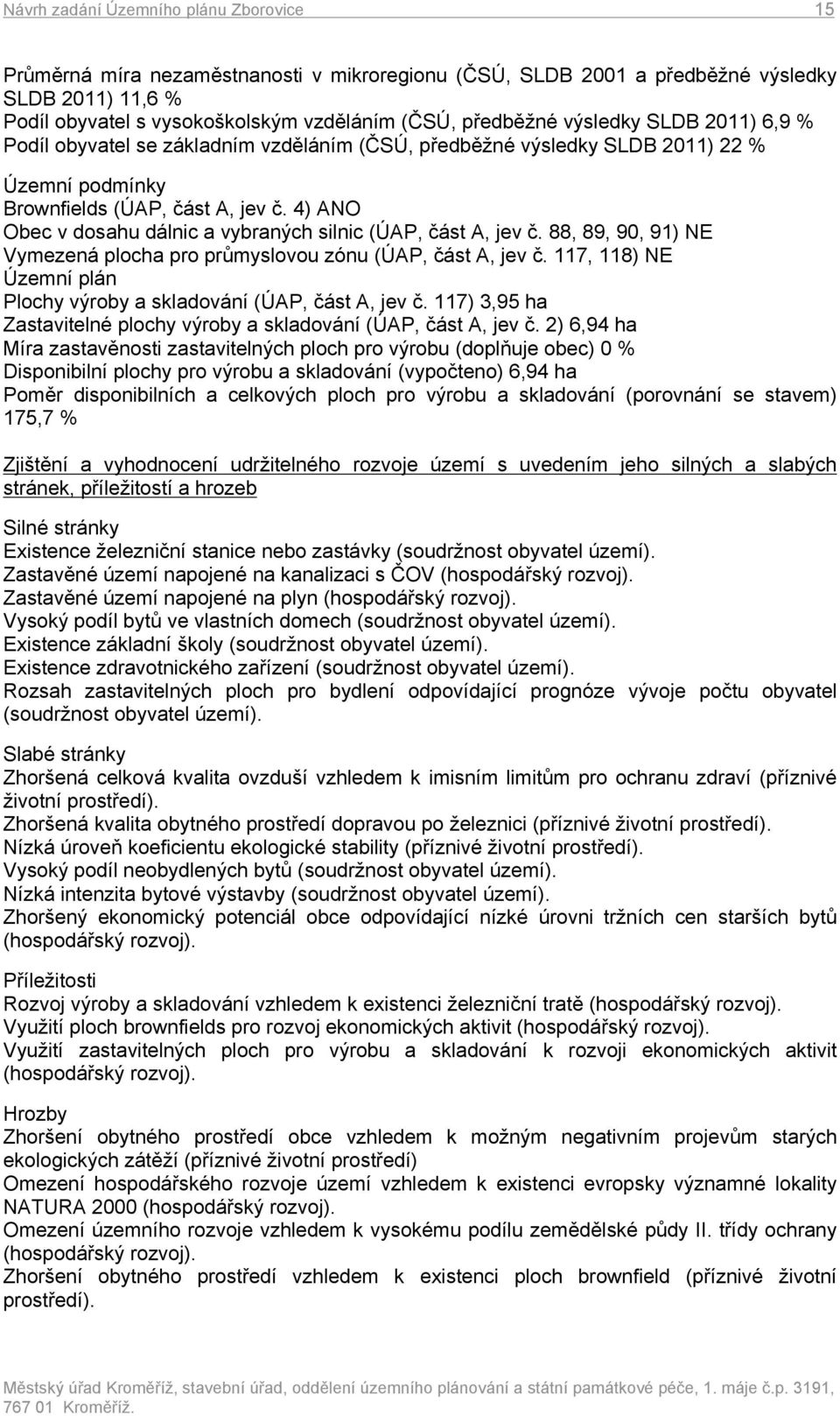 4) ANO Obec v dosahu dálnic a vybraných silnic (ÚAP, část A, jev č. 88, 89, 90, 91) NE Vymezená plocha pro průmyslovou zónu (ÚAP, část A, jev č.