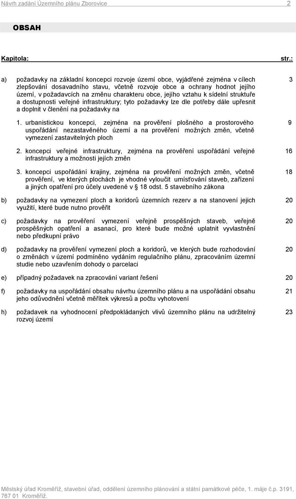 vztahu k sídelní struktuře a dostupnosti veřejné infrastruktury; tyto požadavky lze dle potřeby dále upřesnit a doplnit v členění na požadavky na 1.