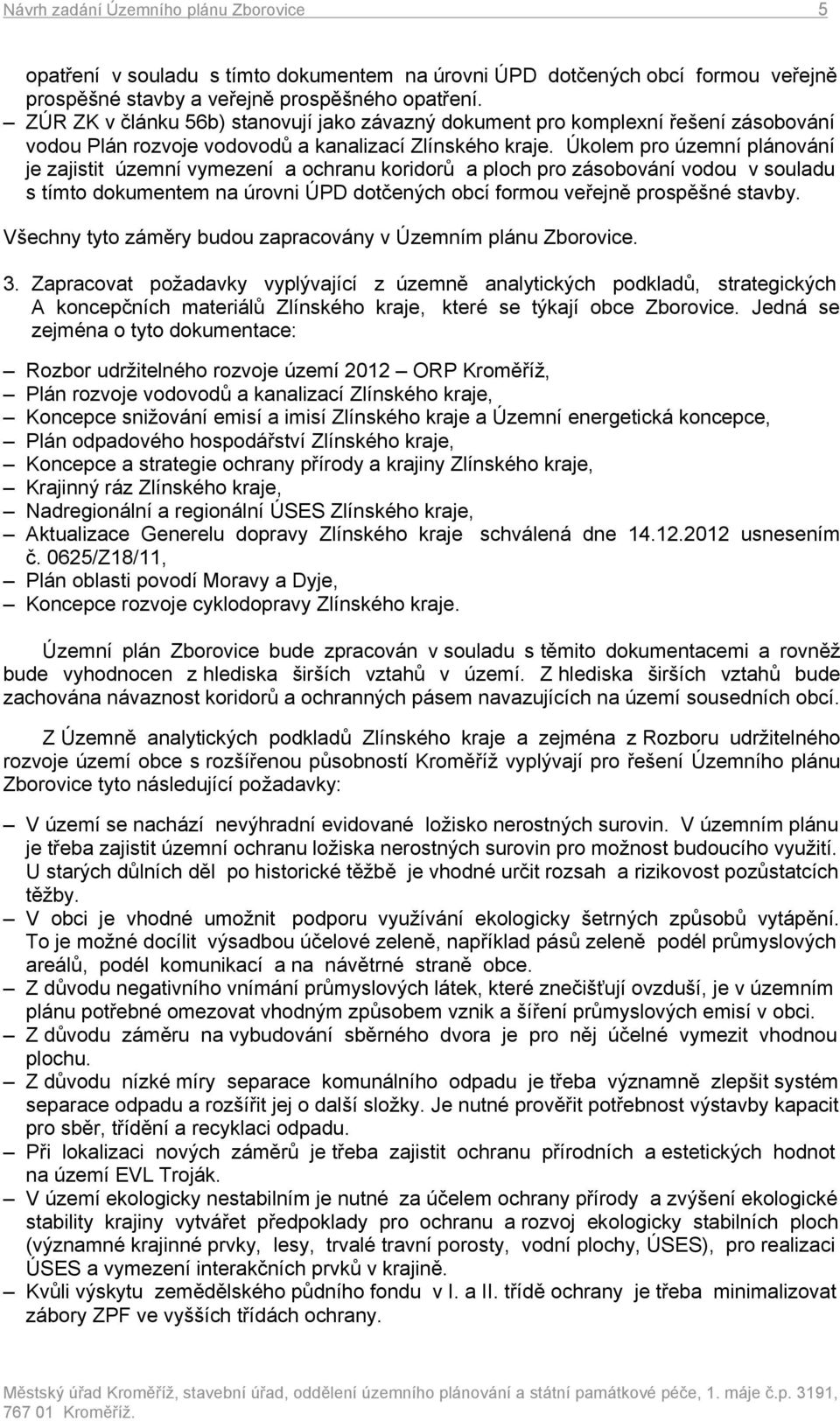 Úkolem pro územní plánování je zajistit územní vymezení a ochranu koridorů a ploch pro zásobování vodou v souladu s tímto dokumentem na úrovni ÚPD dotčených obcí formou veřejně prospěšné stavby.