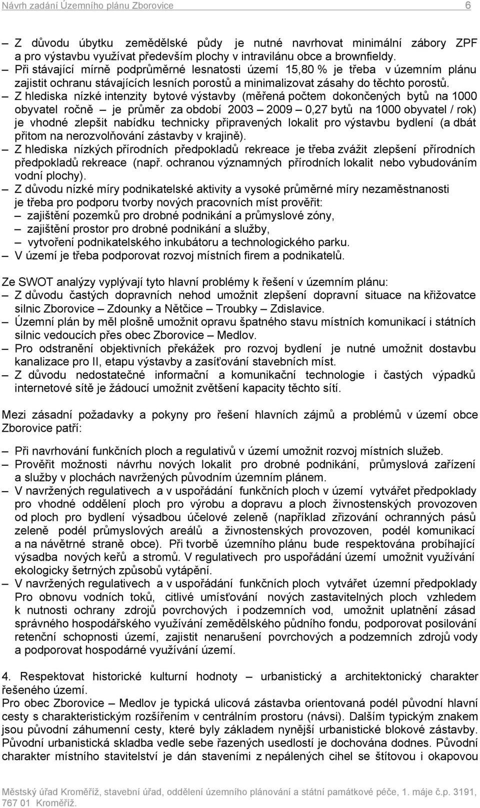 Z hlediska nízké intenzity bytové výstavby (měřená počtem dokončených bytů na 1000 obyvatel ročně je průměr za období 2003 2009 0,27 bytů na 1000 obyvatel / rok) je vhodné zlepšit nabídku technicky