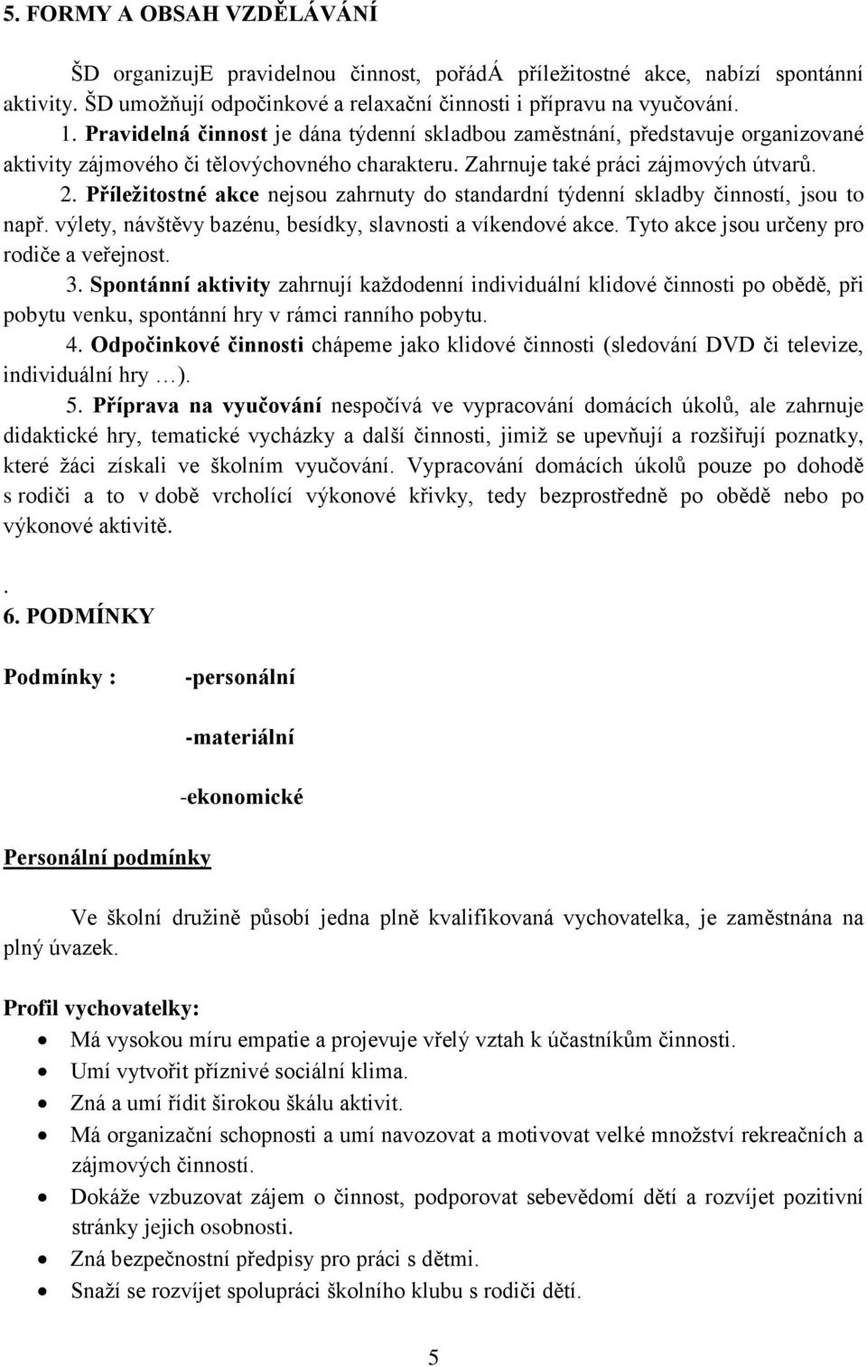 Příležitostné akce nejsou zahrnuty do standardní týdenní skladby činností, jsou to např. výlety, návštěvy bazénu, besídky, slavnosti a víkendové akce. Tyto akce jsou určeny pro rodiče a veřejnost. 3.